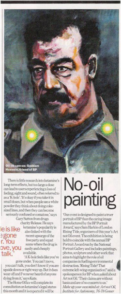 James Self’s portrait ‘Saddam’ heads this piece from a 2005 Time Out (left). The painting was one of two politically charged submissions to the BP Portrait Award. Needless to say, neither was selected. (The fact that one the judges is almost always BP’s Director of UK Arts and Culture can hardly increase the likelihood of there being a portrait with an anti-corporate or fossil fuel-related theme selected for exhibition.)